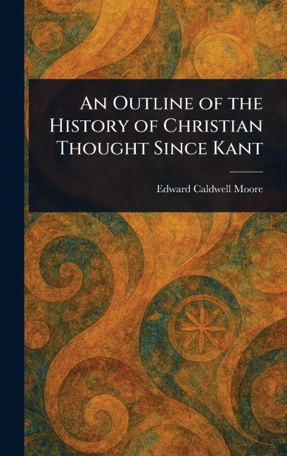An Outline of the History of Christian Thought Since Kant - Edward Caldwell Moore