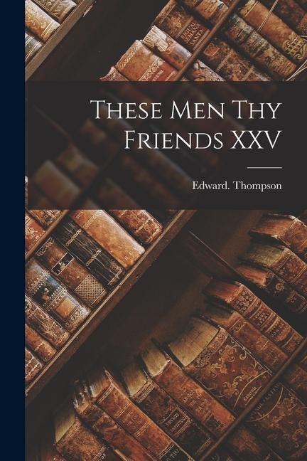 These Men Thy Friends XXV - Edward Thompson