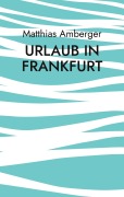 Cover-Bild zum Titel 'Urlaub in Frankfurt' von 'Matthias Amberger'