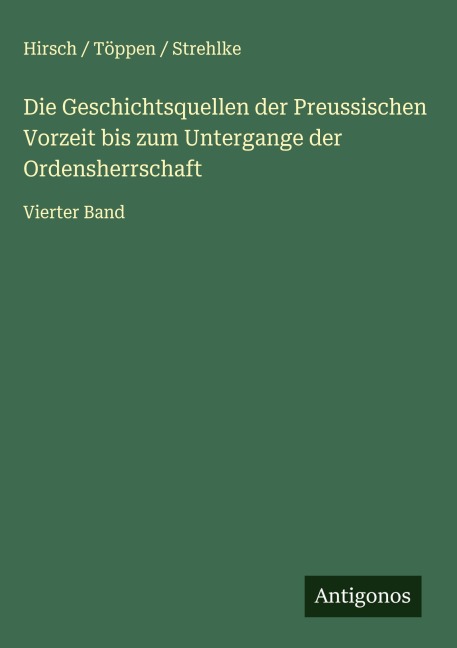 Die Geschichtsquellen der Preussischen Vorzeit bis zum Untergange der Ordensherrschaft - Hirsch Töppen Strehlke