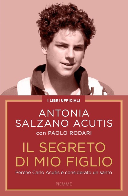 Il segreto di mio figlio. Perché Carlo Acutis è considerato un santo - Antonia Salzano Acutis