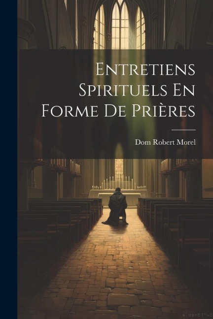 Entretiens Spirituels En Forme De Prières - Dom Robert Morel