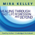 Healing Through Past-Life Regression...And Beyond - Mira Kelley