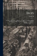 Iron: An Illustrated Weekly Journal for Iron and Steel Manufacturers, Metallurgists, Mine Proprietors, Engineers, Shipbuilde - Anonymous