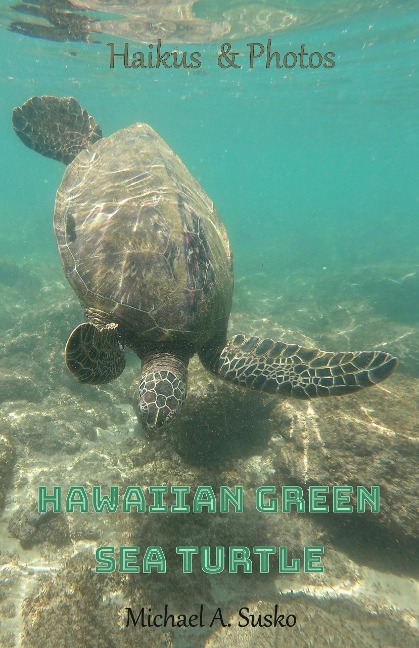 Haikus and Photos: Hawaiian Green Sea Turtle (Nature Haikus & Photos, #4) - Michael A. Susko