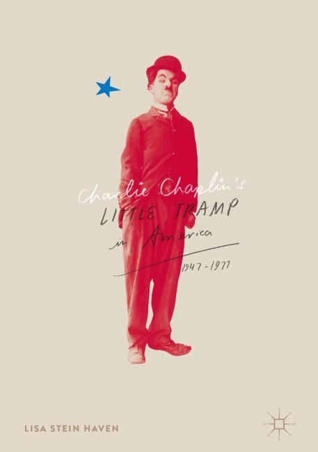 Charlie Chaplin's Little Tramp in America, 1947-77 - Lisa Stein Haven