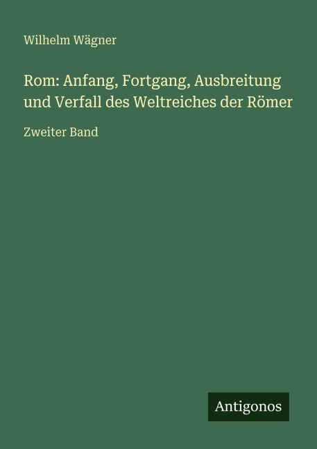 Rom: Anfang, Fortgang, Ausbreitung und Verfall des Weltreiches der Römer - Wilhelm Wägner