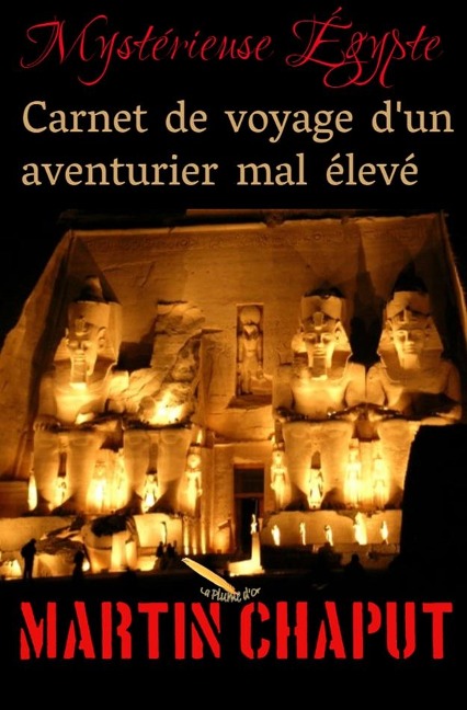 MYSTERIEUSE EGYPTE: CARNET DE VOYAGE D'UN AVENTURIER MAL ELEVE - Chaput Martin Chaput