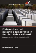 Cover-Bild zum Titel 'Elaborazione del passato e temporalità in Kertész, Pahor e Frankl' von 'Daniele Maia Tiago'