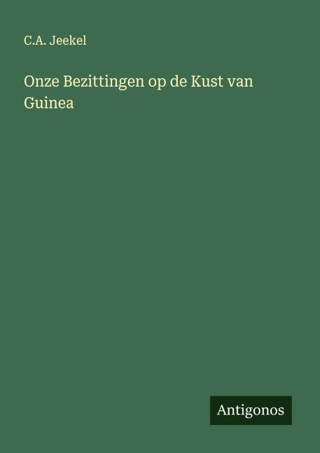 Onze Bezittingen op de Kust van Guinea - C. A. Jeekel
