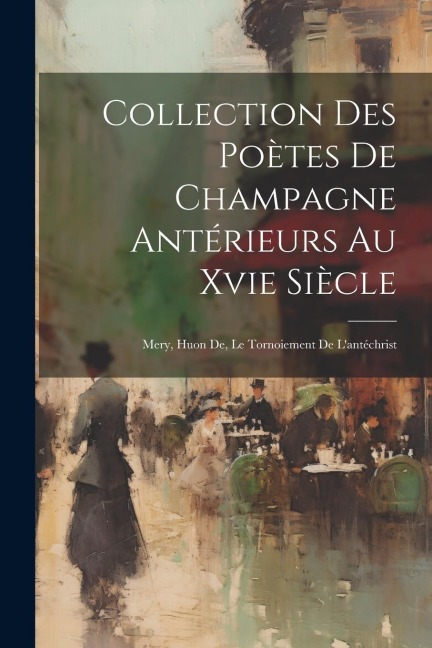 Collection Des Poètes De Champagne Antérieurs Au Xvie Siècle: Mery, Huon De, Le Tornoiement De L'antéchrist - Anonymous