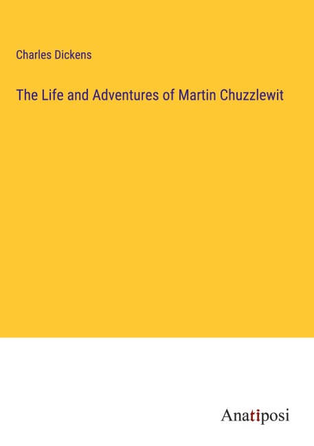 The Life and Adventures of Martin Chuzzlewit - Charles Dickens