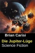 Cover-Bild zum Titel 'Die Jupiter-Lüge: Science Fiction' von 'Brian Carisi'