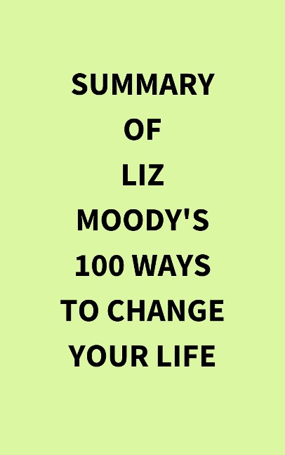Summary of Liz Moody's 100 Ways to Change Your Life - IRB Media