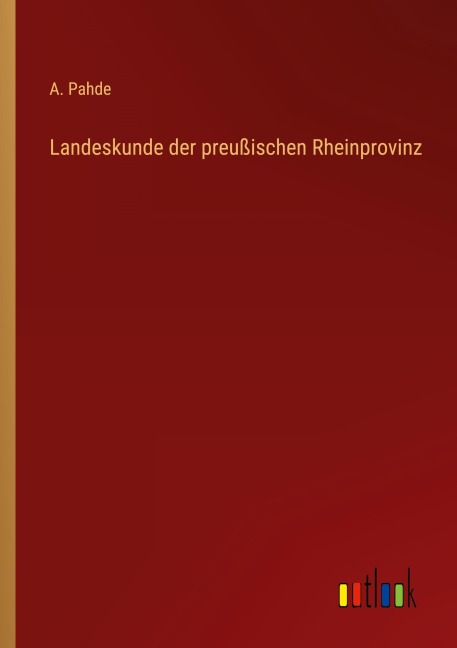 Landeskunde der preußischen Rheinprovinz - A. Pahde
