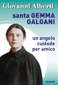 Santa Gemma Galgani. Un angelo custode per amico - Giovanni Alberti