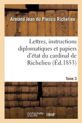 Lettres, Instructions Diplomatiques Et Papiers d'État Du Cardinal de Richelieu - Denis-Louis-Martial Avenel