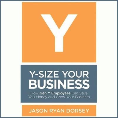 Y-Size Your Business Lib/E: How Gen Y Employees Can Save You Money and Grow Your Business - Jason Ryan Dorsey