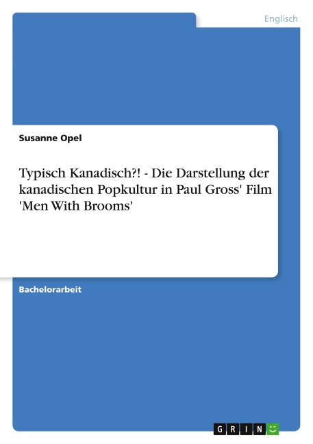 Typisch Kanadisch?! - Die Darstellung der kanadischen Popkultur in Paul Gross' Film 'Men With Brooms' - Susanne Opel