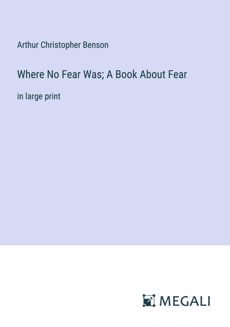 Where No Fear Was; A Book About Fear - Arthur Christopher Benson