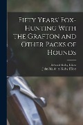 Fifty Years' Fox-Hunting With the Grafton and Other Packs of Hounds - John Malsbury Kirby Elliott, Edward Kirby Elliott