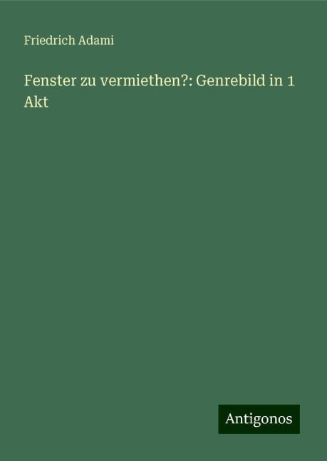 Fenster zu vermiethen?: Genrebild in 1 Akt - Friedrich Adami