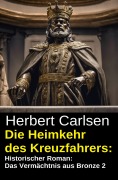 Cover-Bild zum Titel 'Die Heimkehr des Kreuzfahrers: Historischer Roman: Das Vermächtnis aus Bronze 2' von 'Herbert Carlsen'