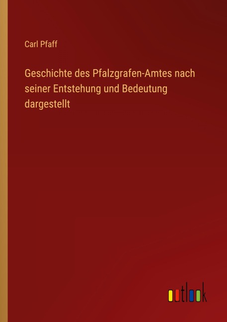 Geschichte des Pfalzgrafen-Amtes nach seiner Entstehung und Bedeutung dargestellt - Carl Pfaff