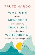 Was uns Menschen trägt und weiterbringt - Trutz Hardo