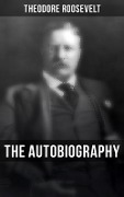 Theodore Roosevelt: The Autobiography - Theodore Roosevelt