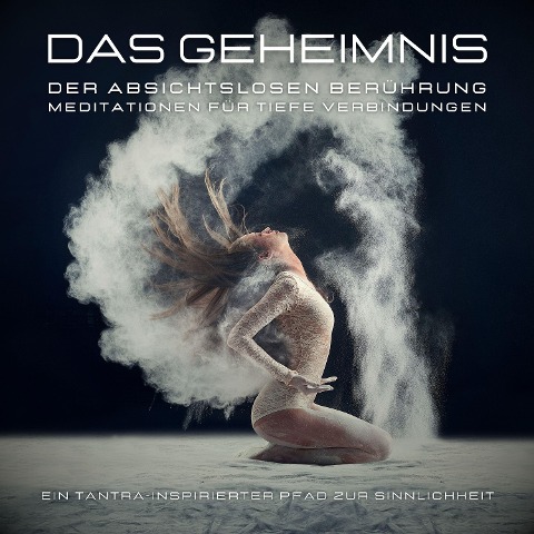 Das Geheimnis der absichtslosen Berührung: Meditationen für tiefe Verbindungen - Tanja Kohl