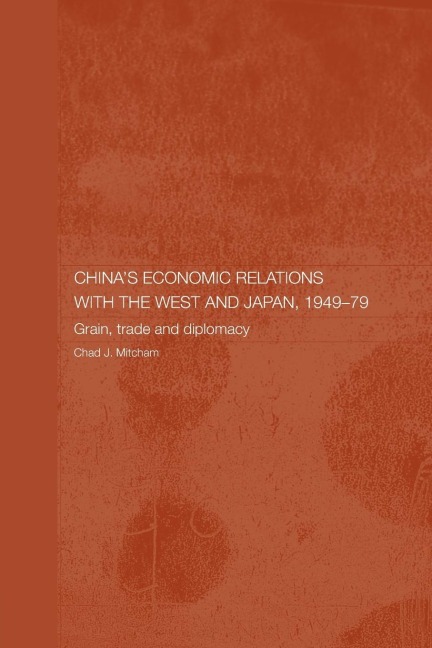 China's Economic Relations with the West and Japan, 1949-1979 - Chad Mitcham