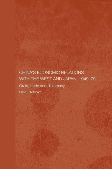 China's Economic Relations with the West and Japan, 1949-1979 - Chad Mitcham