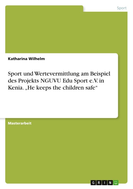 Sport und Wertevermittlung am Beispiel des Projekts NGUVU Edu Sport e.V. in Kenia. "He keeps the children safe" - Katharina Wilhelm