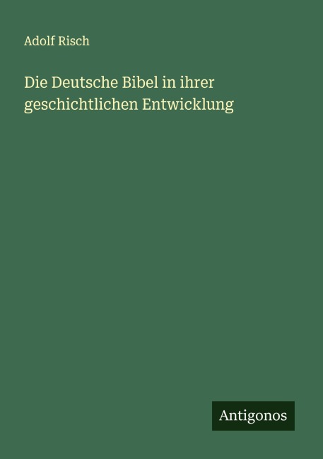 Die Deutsche Bibel in ihrer geschichtlichen Entwicklung - Adolf Risch