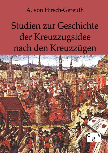 Studien zur Geschichte der Kreuzzugsidee nach den Kreuzzügen - A. von Hirsch-Gereuth