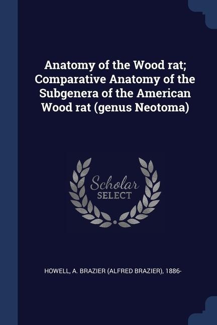 Anatomy of the Wood rat; Comparative Anatomy of the Subgenera of the American Wood rat (genus Neotoma) - A. Brazier Howell