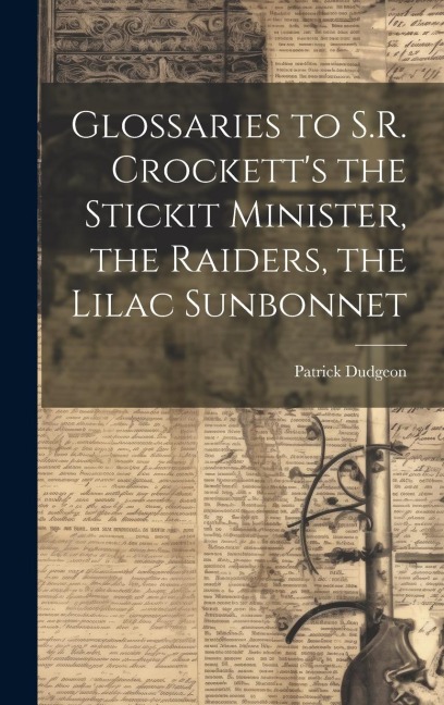 Glossaries to S.R. Crockett's the Stickit Minister, the Raiders, the Lilac Sunbonnet - Patrick Dudgeon