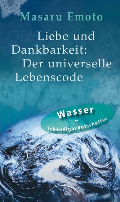 Liebe und Dankbarkeit: Der universelle Lebenscode - Masaru Emoto