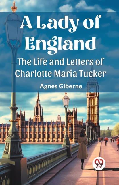 A Lady of England The Life and Letters of Charlotte Maria Tucker - Agnes Giberne