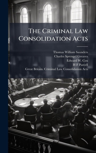 The Criminal Law Consolidation Acts - Thomas William Saunders, Charles Sprengel Greaves, Edward W Cox