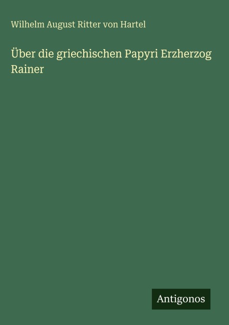 Über die griechischen Papyri Erzherzog Rainer - Wilhelm August Ritter von Hartel