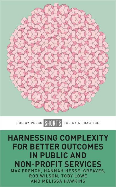 Harnessing Complexity for Better Outcomes in Public and Non-Profit Services - Max French, Melissa Hawkins, Toby Lowe, Hannah Hesselgreaves, Rob Wilson
