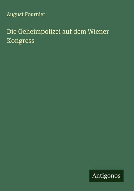 Die Geheimpolizei auf dem Wiener Kongress - August Fournier