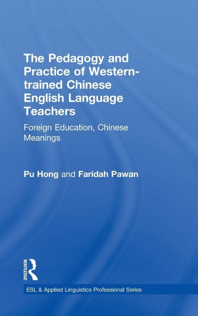 The Pedagogy and Practice of Western-trained Chinese English Language Teachers - Pu Hong, Faridah Pawan