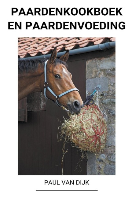 Paardenkookboek en Paardenvoeding - Paul van Dijk