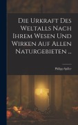 Die Urkraft Des Weltalls Nach Ihrem Wesen Und Wirken Auf Allen Naturgebieten ... - Philipp Spiller