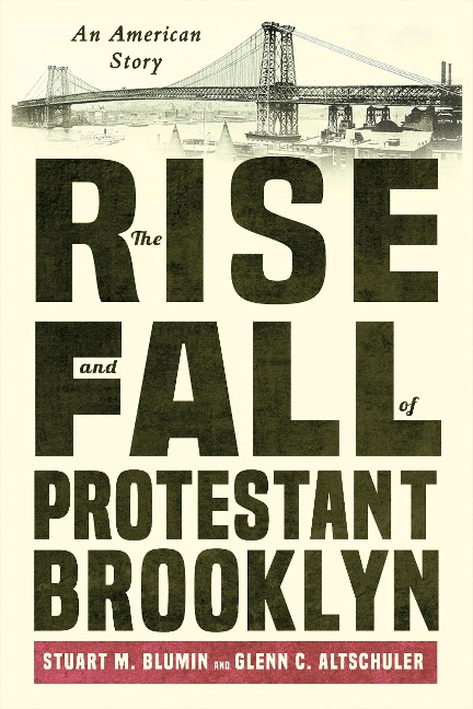 The Rise and Fall of Protestant Brooklyn - Stuart M Blumin, Glenn C Altschuler