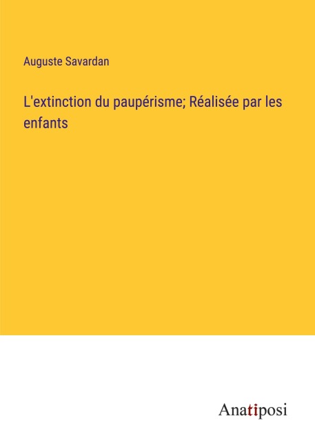 L'extinction du paupérisme; Réalisée par les enfants - Auguste Savardan
