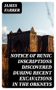 Notice of Runic Inscriptions Discovered during Recent Excavations in the Orkneys - James Farrer